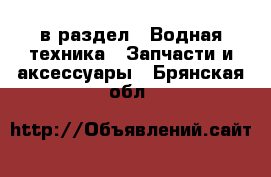  в раздел : Водная техника » Запчасти и аксессуары . Брянская обл.